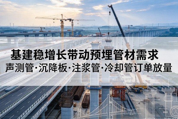 嵩明基建稳增长带动预埋监测管材需求，声测管、沉降板、注浆管订单持续放量