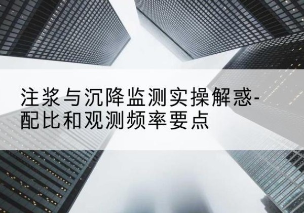 嵩明水泥浆配比不当会不会造成注浆管堵管？-注浆与沉降监测实操解惑-配比和观测频率要点